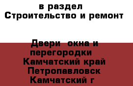  в раздел : Строительство и ремонт » Двери, окна и перегородки . Камчатский край,Петропавловск-Камчатский г.